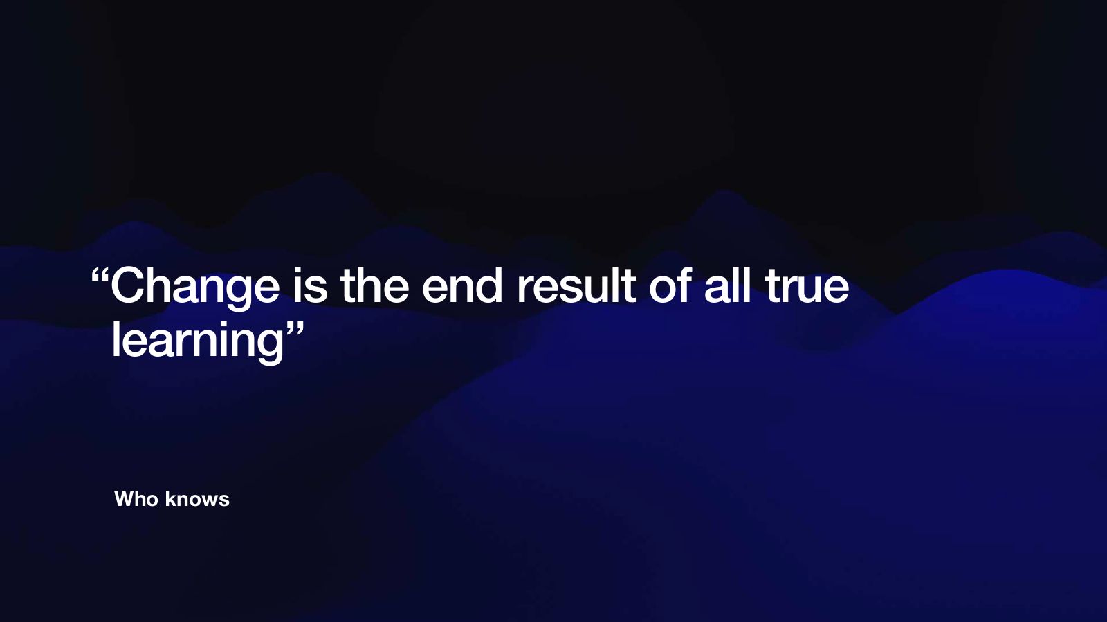 Slide 9: “Change is the end result of all true learning”