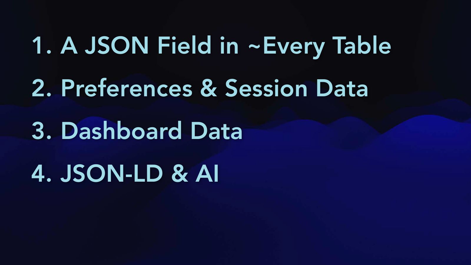 Slide 29: A JSON Field in ~Every Table Preferences & Session Data Dashboard Data JSON-LD & AI