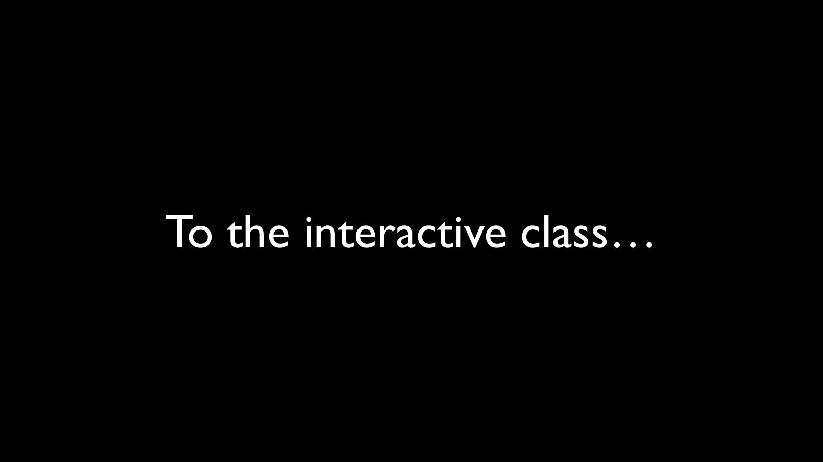 Slide 9: To the interactive class…